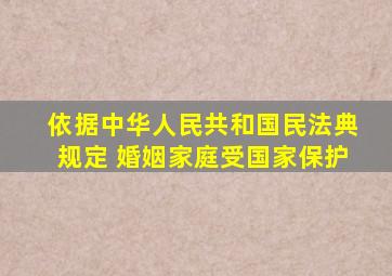 依据中华人民共和国民法典规定 婚姻家庭受国家保护